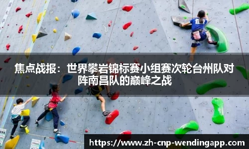 焦点战报:世界攀岩锦标赛小组赛次轮台州队对阵南昌队的巅峰之战