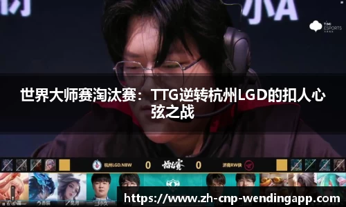 世界大师赛淘汰赛:TTG逆转杭州LGD的扣人心弦之战