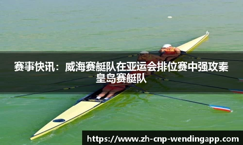 赛事快讯:威海赛艇队在亚运会排位赛中强攻秦皇岛赛艇队