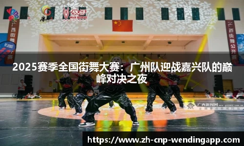 2025赛季全国街舞大赛:广州队迎战嘉兴队的巅峰对决之夜