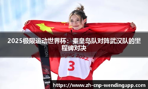 2025极限运动世界杯:秦皇岛队对阵武汉队的里程碑对决