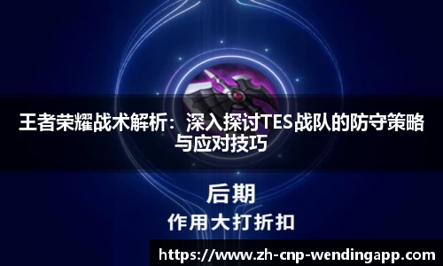 王者荣耀战术解析:深入探讨TES战队的防守策略与应对技巧