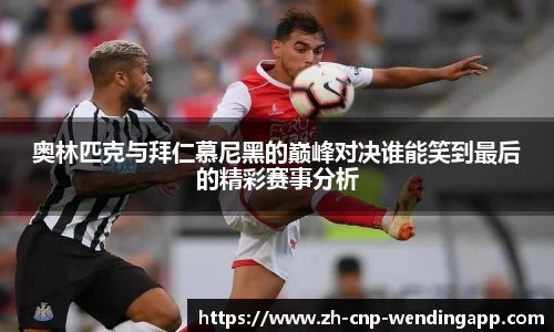 奥林匹克与拜仁慕尼黑的巅峰对决谁能笑到最后的精彩赛事分析